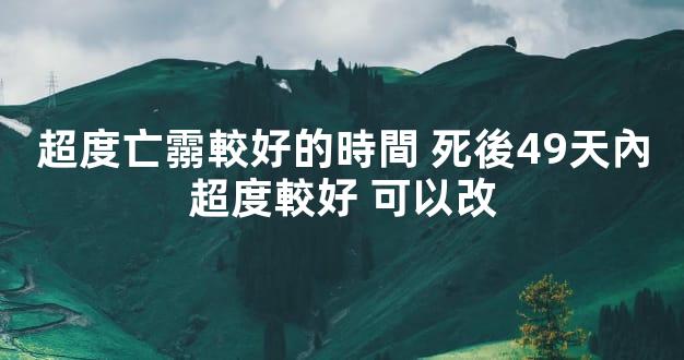 超度亡霛較好的時間 死後49天內超度較好 可以改